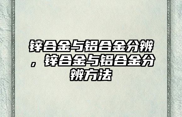 鋅合金與鋁合金分辨，鋅合金與鋁合金分辨方法