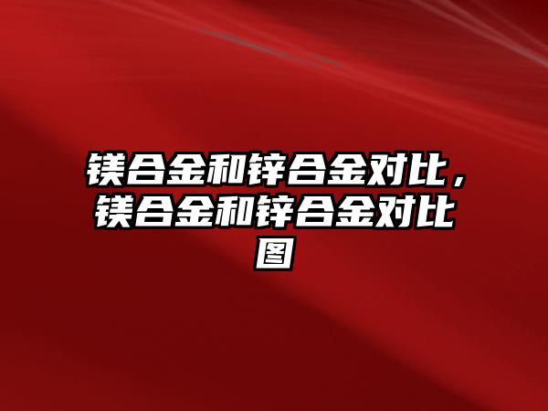 鎂合金和鋅合金對比，鎂合金和鋅合金對比圖