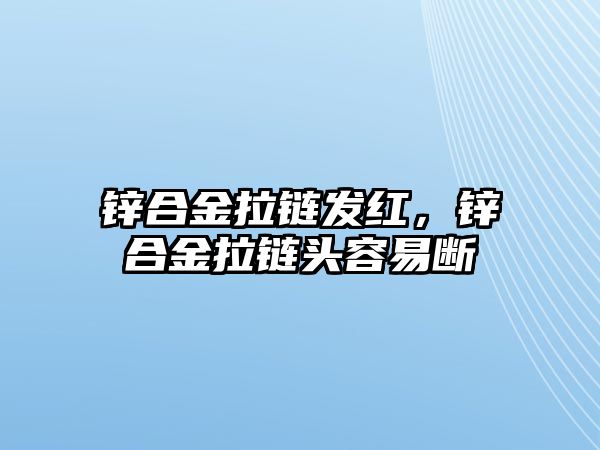 鋅合金拉鏈發(fā)紅，鋅合金拉鏈頭容易斷