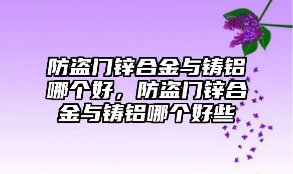 防盜門鋅合金與鑄鋁哪個好，防盜門鋅合金與鑄鋁哪個好些