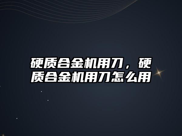 硬質(zhì)合金機用刀，硬質(zhì)合金機用刀怎么用