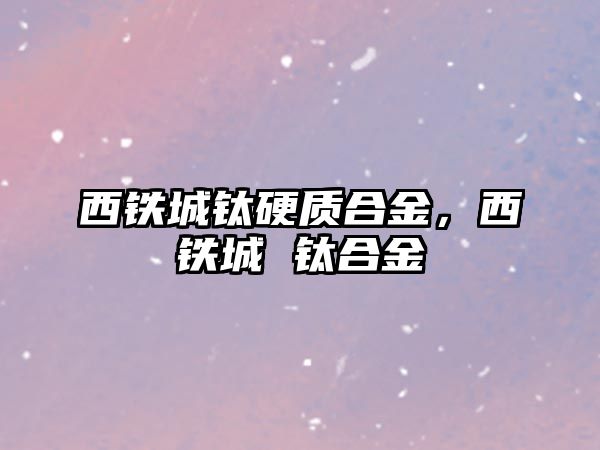 西鐵城鈦硬質(zhì)合金，西鐵城 鈦合金