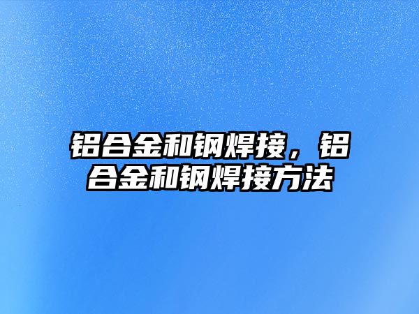 鋁合金和鋼焊接，鋁合金和鋼焊接方法