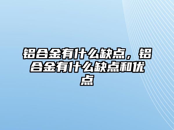 鋁合金有什么缺點(diǎn)，鋁合金有什么缺點(diǎn)和優(yōu)點(diǎn)