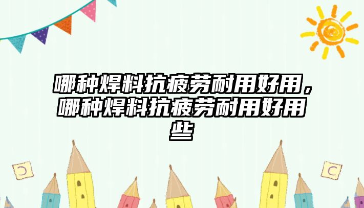 哪種焊料抗疲勞耐用好用，哪種焊料抗疲勞耐用好用些