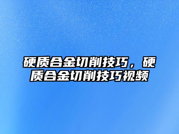 硬質(zhì)合金切削技巧，硬質(zhì)合金切削技巧視頻