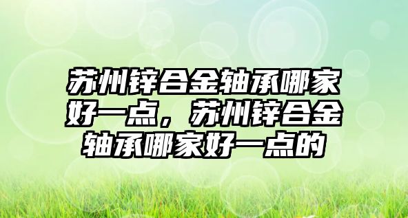 蘇州鋅合金軸承哪家好一點，蘇州鋅合金軸承哪家好一點的