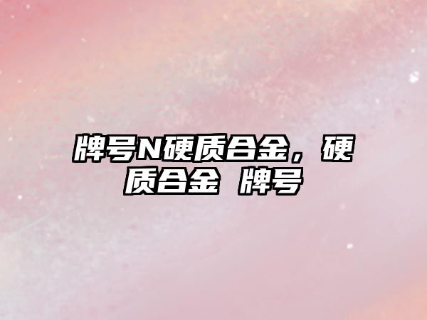 牌號N硬質(zhì)合金，硬質(zhì)合金 牌號