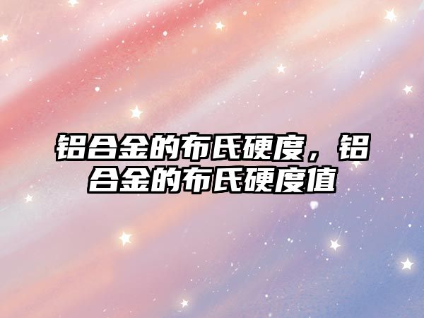 鋁合金的布氏硬度，鋁合金的布氏硬度值