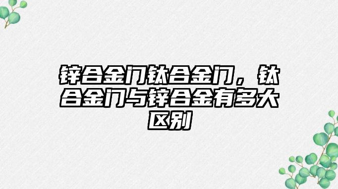 鋅合金門鈦合金門，鈦合金門與鋅合金有多大區(qū)別