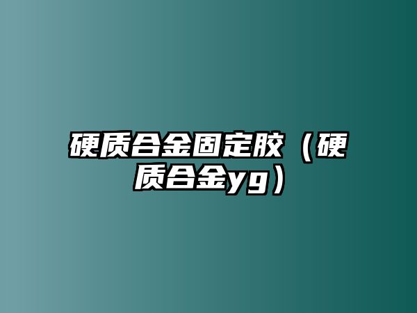 硬質(zhì)合金固定膠（硬質(zhì)合金yg）