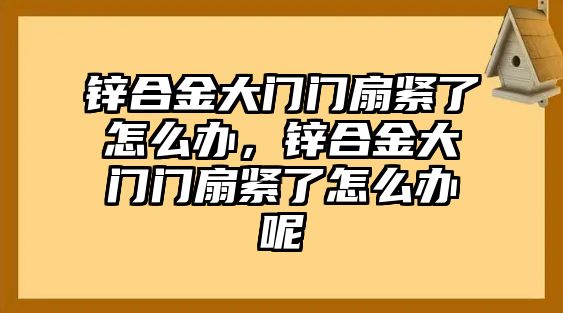 鋅合金大門門扇緊了怎么辦，鋅合金大門門扇緊了怎么辦呢