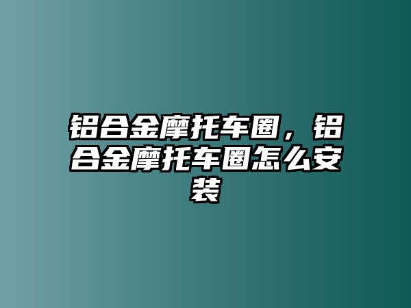 鋁合金摩托車圈，鋁合金摩托車圈怎么安裝