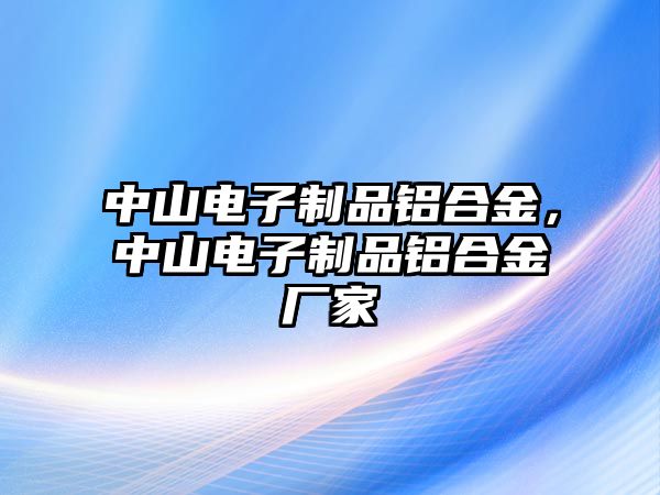 中山電子制品鋁合金，中山電子制品鋁合金廠家