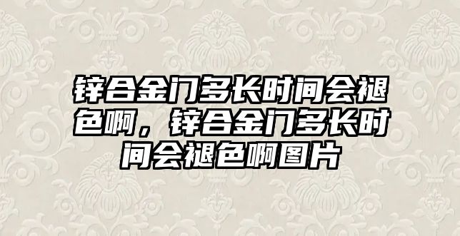 鋅合金門多長時間會褪色啊，鋅合金門多長時間會褪色啊圖片