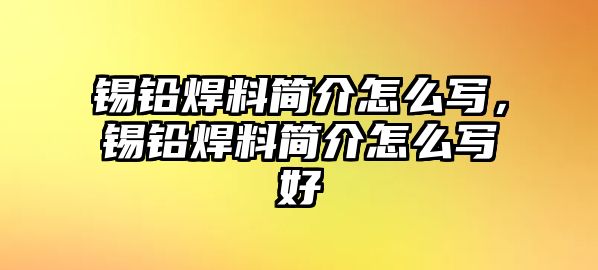 錫鉛焊料簡介怎么寫，錫鉛焊料簡介怎么寫好