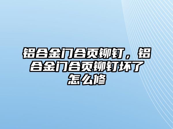 鋁合金門合頁鉚釘，鋁合金門合頁鉚釘壞了怎么修