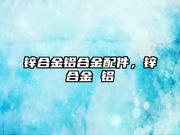 鋅合金鋁合金配件，鋅合金 鋁