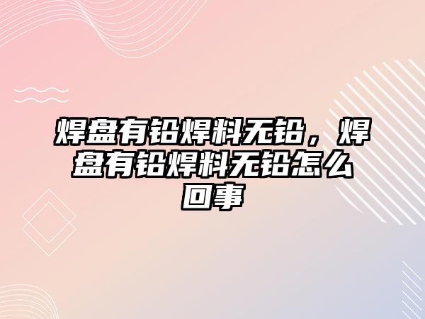 焊盤有鉛焊料無鉛，焊盤有鉛焊料無鉛怎么回事