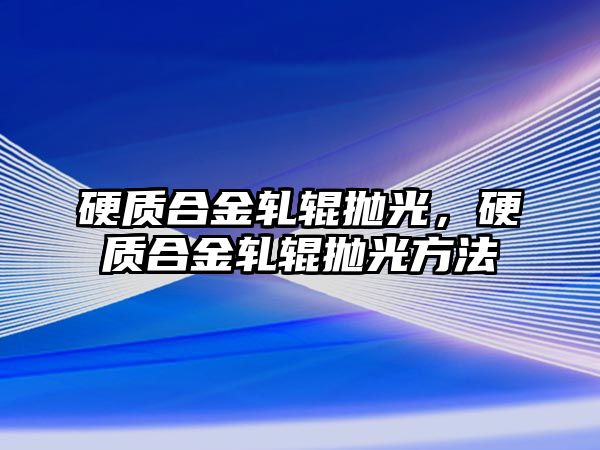 硬質(zhì)合金軋輥拋光，硬質(zhì)合金軋輥拋光方法