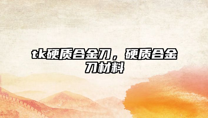 tk硬質(zhì)合金刀，硬質(zhì)合金刀材料