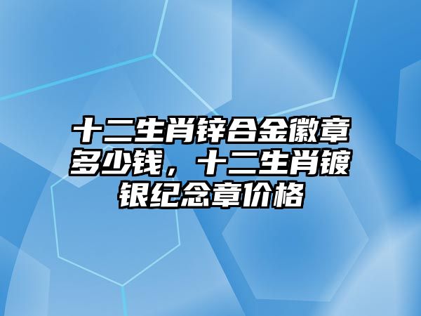 十二生肖鋅合金徽章多少錢，十二生肖鍍銀紀(jì)念章價格