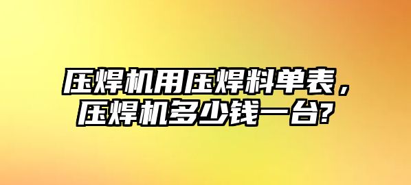 壓焊機(jī)用壓焊料單表，壓焊機(jī)多少錢一臺(tái)?