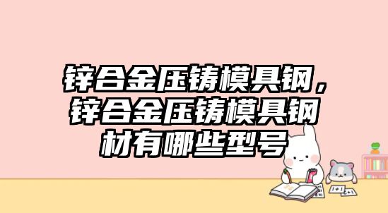 鋅合金壓鑄模具鋼，鋅合金壓鑄模具鋼材有哪些型號