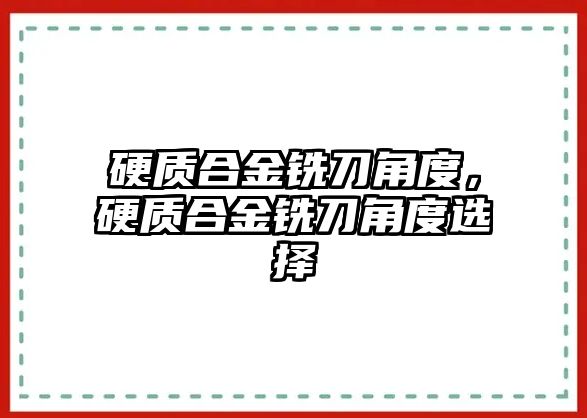 硬質(zhì)合金銑刀角度，硬質(zhì)合金銑刀角度選擇