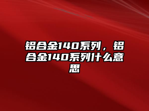 鋁合金140系列，鋁合金140系列什么意思