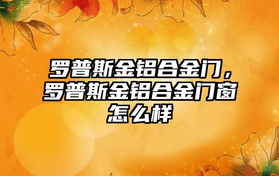 羅普斯金鋁合金門，羅普斯金鋁合金門窗怎么樣