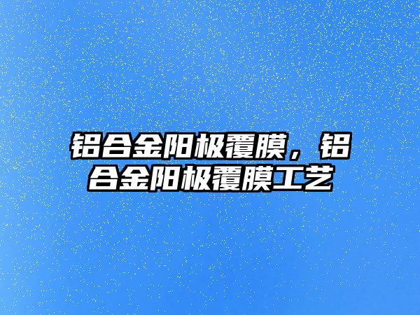 鋁合金陽極覆膜，鋁合金陽極覆膜工藝