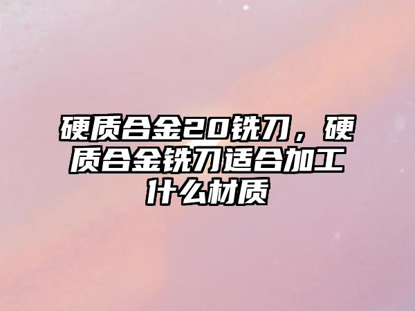 硬質(zhì)合金20銑刀，硬質(zhì)合金銑刀適合加工什么材質(zhì)