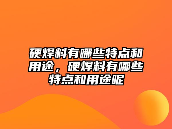 硬焊料有哪些特點和用途，硬焊料有哪些特點和用途呢