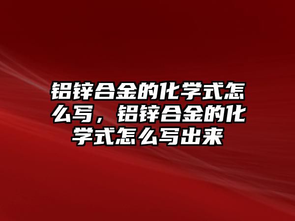 鋁鋅合金的化學式怎么寫，鋁鋅合金的化學式怎么寫出來