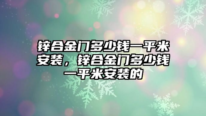 鋅合金門多少錢一平米安裝，鋅合金門多少錢一平米安裝的