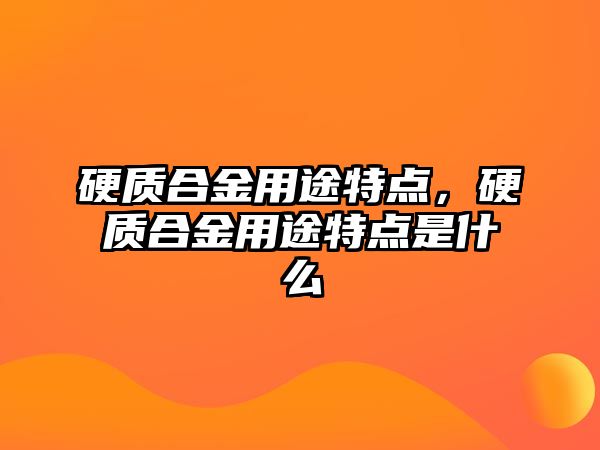 硬質合金用途特點，硬質合金用途特點是什么