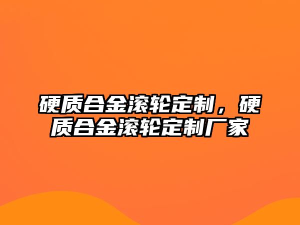 硬質合金滾輪定制，硬質合金滾輪定制廠家