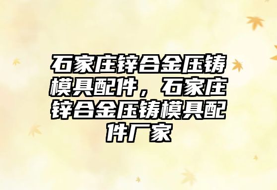 石家莊鋅合金壓鑄模具配件，石家莊鋅合金壓鑄模具配件廠家