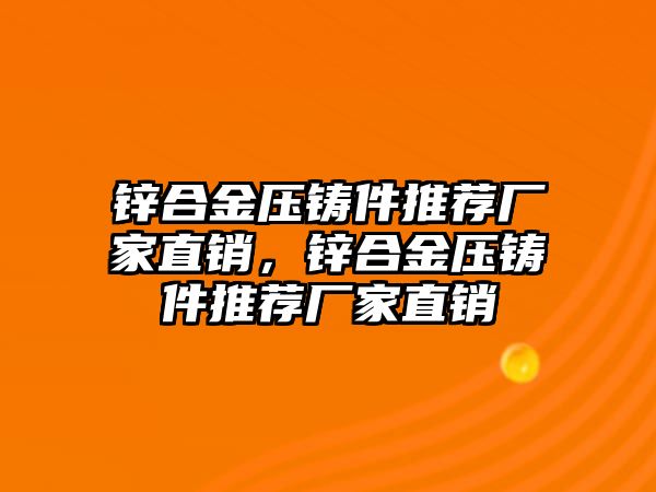 鋅合金壓鑄件推薦廠家直銷，鋅合金壓鑄件推薦廠家直銷