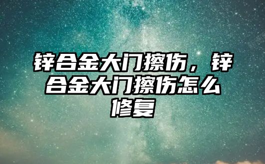 鋅合金大門擦傷，鋅合金大門擦傷怎么修復(fù)