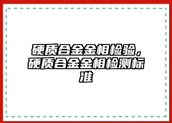 硬質合金金相檢驗，硬質合金金相檢測標準