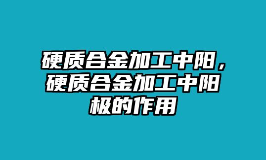 硬質(zhì)合金加工中陽，硬質(zhì)合金加工中陽極的作用