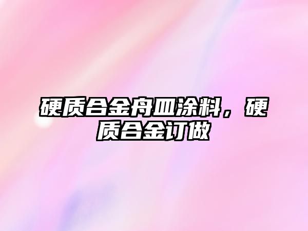 硬質合金舟皿涂料，硬質合金訂做