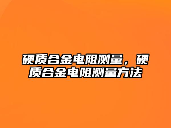 硬質(zhì)合金電阻測量，硬質(zhì)合金電阻測量方法