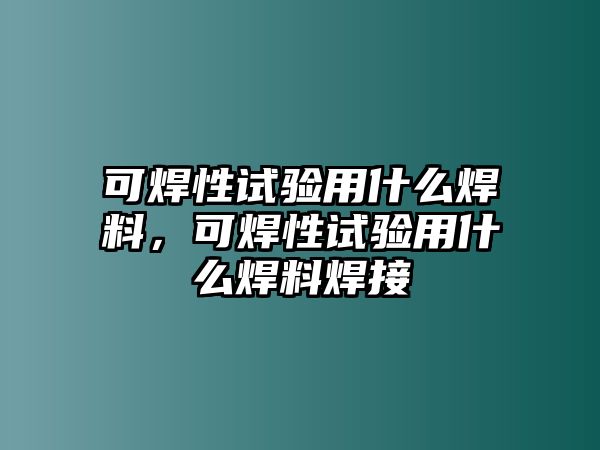 可焊性試驗(yàn)用什么焊料，可焊性試驗(yàn)用什么焊料焊接