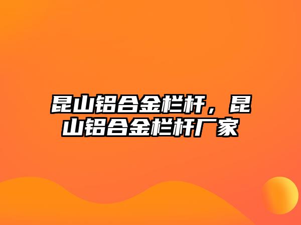 昆山鋁合金欄桿，昆山鋁合金欄桿廠家