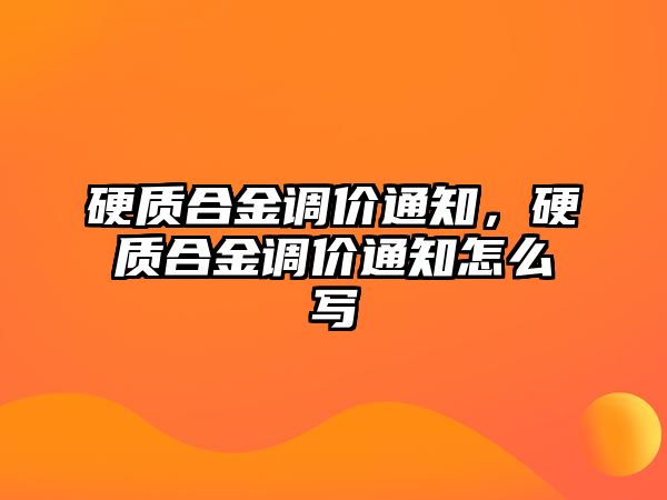 硬質(zhì)合金調(diào)價通知，硬質(zhì)合金調(diào)價通知怎么寫