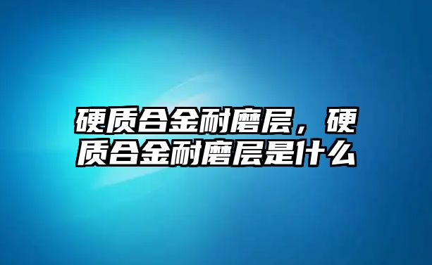 硬質(zhì)合金耐磨層，硬質(zhì)合金耐磨層是什么