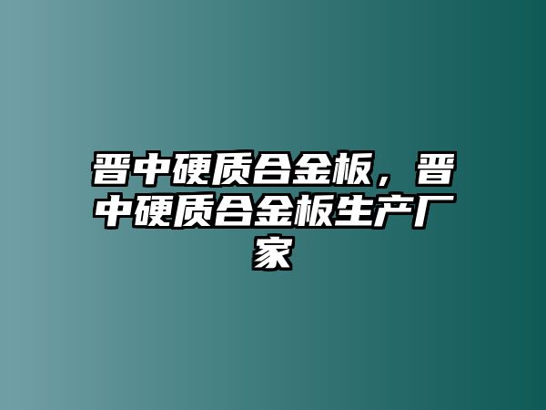 晉中硬質(zhì)合金板，晉中硬質(zhì)合金板生產(chǎn)廠家